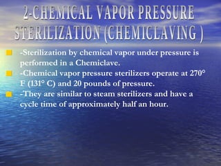 2-CHEMICAL VAPOR PRESSURE STERILIZATION (CHEMICLAVING ) -Sterilization by chemical vapor under pressure is performed in a Chemiclave. -Chemical vapor pressure sterilizers operate at 270° F (131° C) and 20 pounds of pressure.  -They are similar to steam sterilizers and have a cycle time of approximately half an hour. 