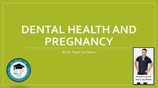 DENTAL HEALTH AND
PREGNANCY
By Dr. Rajat Sachdeva
No one is you and
that is your Power
 