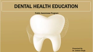 DENTAL HEALTH EDUCATION
Public Awareness Program
Presented By:
Dr. Jasbeer Singh
 