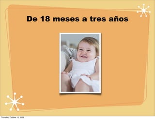 De 18 meses a tres años




Thursday, October 15, 2009
 