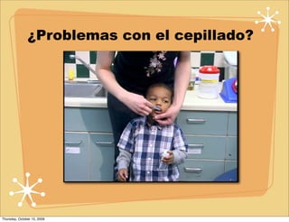 ¿Problemas con el cepillado?




Thursday, October 15, 2009
 