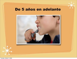 De 5 años en adelante




Thursday, October 15, 2009
 