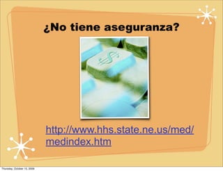 ¿No tiene aseguranza?




                             http://www.hhs.state.ne.us/med/
                             medindex.htm

Thursday, October 15, 2009
 