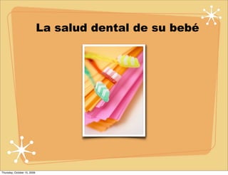 La salud dental de su bebé




Thursday, October 15, 2009
 