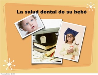 La salud dental de su bebé




Thursday, October 15, 2009
 
