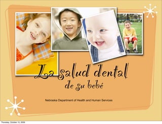 La salud dental
                                           de su bebé
                              Nebraska Department of Health and Human Services




Thursday, October 15, 2009
 