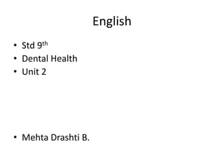 English
• Std 9th
• Dental Health
• Unit 2
• Mehta Drashti B.
 