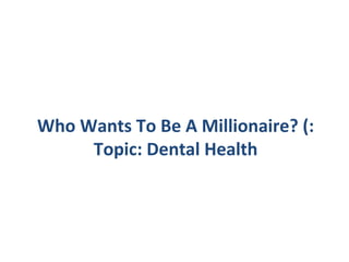 Who Wants To Be A Millionaire? (:
Topic: Dental Health
 