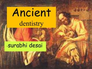 Ancient
dentistry
-surabhi desai
 