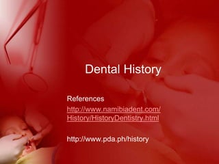 Dental History References  http://www.namibiadent.com/History/HistoryDentistry.html http://www.pda.ph/history 