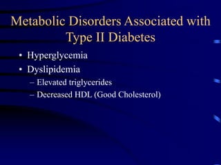 Metabolic Disorders Associated with
Type II Diabetes
• Hyperglycemia
• Dyslipidemia
– Elevated triglycerides
– Decreased HDL (Good Cholesterol)
 