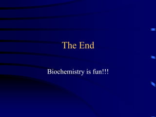 The End
Biochemistry is fun!!!
 