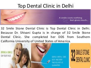 Top Dental Clinic in Delhi
32 Smile Stone Dental Clinic is Top Dental Clinic in Delhi.
Because Dr. Shivani Gupta is in charge of 32 Smile Stone
Dental Clinic. She completed her DDS from Southern
California University of United States of America.
 
