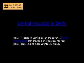 Dental Hospital in Delhi
Dental Hospital in Delhi is one of the advance Dental
clinic in Delhi that provide better services for your
Dental problem and make your teeth strong.
 