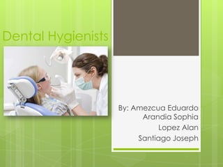 Dental Hygienists
By: Amezcua Eduardo
Arandia Sophia
Lopez Alan
Santiago Joseph
 