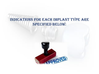 INDICATIONS FOR EACH IMPLANT TYPE ARE
SPECIFIED BELOW:
 