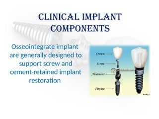 Clinical implant
components
Osseointegrate implant
are generally designed to
support screw and
cement-retained implant
restoration
 