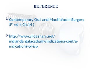 Contemporary Oral and Maxillofacial Surgery
5th
ed ( Ch:14 )
http://www.slideshare.net/
indiandentalacademy/indications-contra-
indications-of-isp
Reference
 