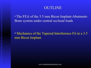OUTLINE
• The FEA of the 3.5 mm Bicon Implant-Abutment-
Bone system under central occlusal loads
• Mechanics of the Tapere...