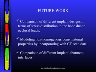 FUTURE WORK
 Comparison of different implant designs in
terms of stress distribution in the bone due to
occlusal loads.
...