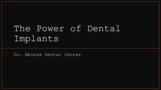 The Power of Dental
Implants
Dr. Aburas Dental Center
 