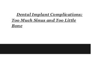 Dental Implant Complications:
Too Much Sinus and Too Little
Bone
 