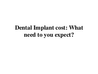 Dental Implant cost: What
need to you expect?
 