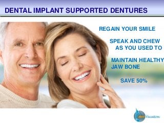 REGAIN YOUR SMILE
SPEAK AND CHEW
AS YOU USED TO
MAINTAIN HEALTHY
JAW BONE
DENTAL IMPLANT SUPPORTED DENTURES
SAVE 50%
 