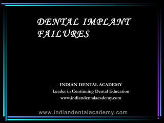 DENTAL IMPLANT
FAILURES



       INDIAN DENTAL ACADEMY
    Leader in Continuing Dental Education
       www.indiandentalacademy.com


www.indiandentalacademy.com
 