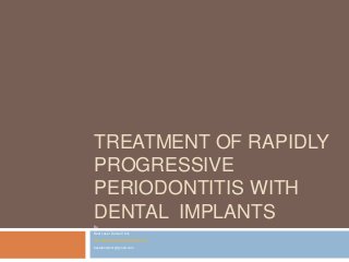 TREATMENT OF RAPIDLY
PROGRESSIVE
PERIODONTITIS WITH
DENTAL IMPLANTS
By-
Best Laser Dental Clinic
http://www.bestlaserdentalclinic.com
bestdentalno1@gmail.com
 