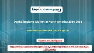 Dental Implants Market in North America 2014-2018
Published Date: Nov-2013 | No of Pages: 53
Reports and Intelligence
http://www.reportsandintelligence.com/dental-implants-in-north-america-2014-
2018-market
 