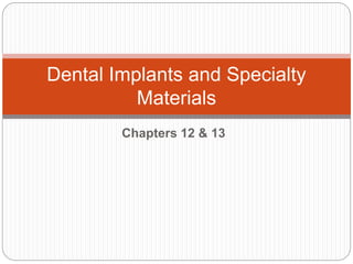 Dental Implants and Specialty 
Materials 
Chapters 12 & 13 
 