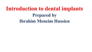 Introduction to dental implants
Prepared by
Ibrahim Meneim Hussien
 