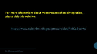 For more informations about measurement of oseointegration ,
please visit this web site :
https://www.ncbi.nlm.nih.gov/pmc/articles/PMC4837777/
 