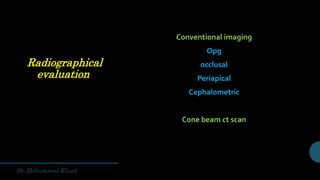 Radiographical
evaluation
Conventional imaging
Opg
occlusal
Periapical
Cephalometric
Cone beam ct scan
 