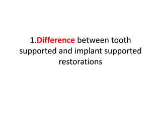 1.Difference between tooth
supported and implant supported
restorations
 