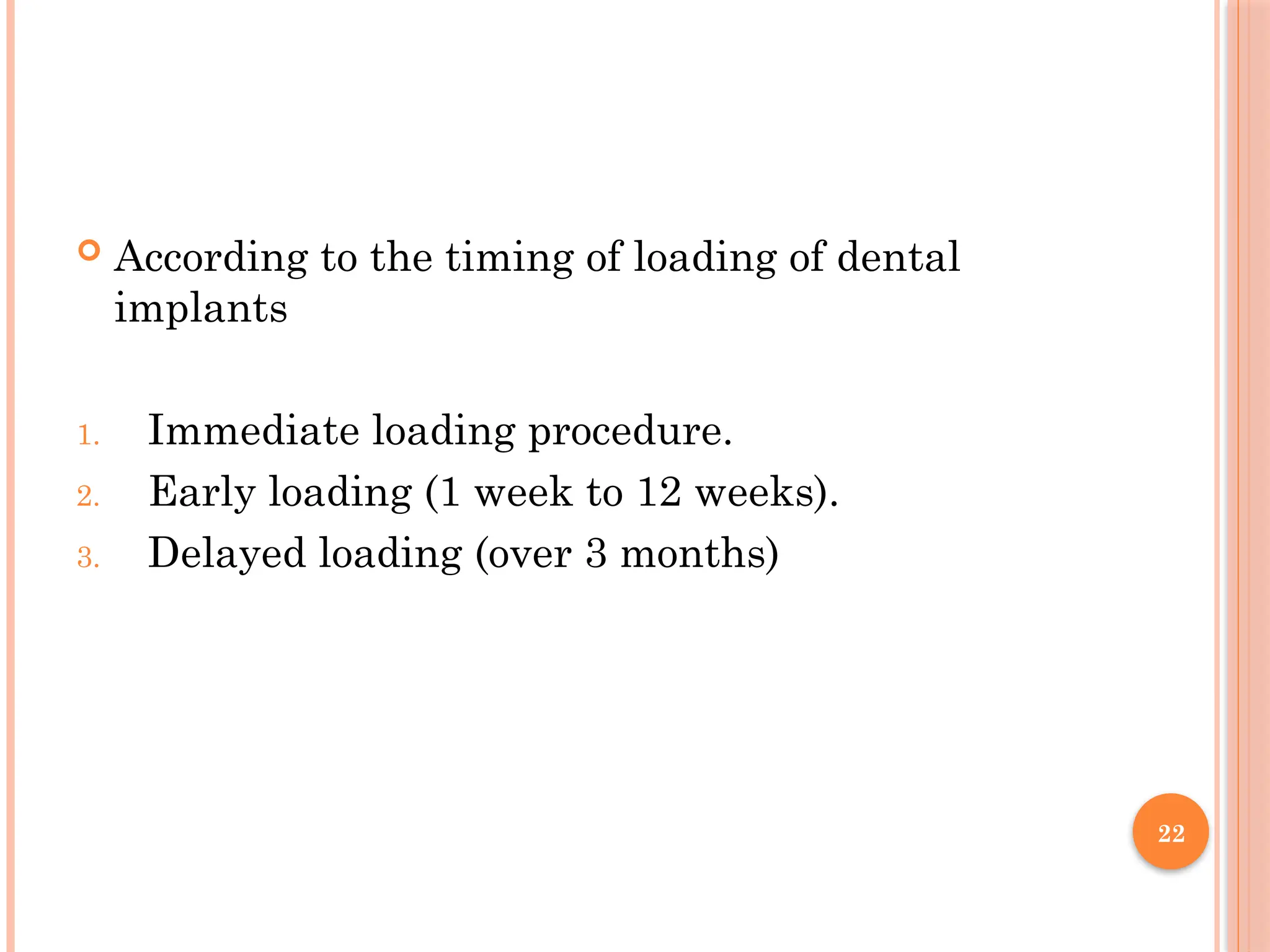 22
 According to the timing of loading of dental
implants
1. Immediate loading procedure.
2. Early loading (1 week to 12 weeks).
3. Delayed loading (over 3 months)
 