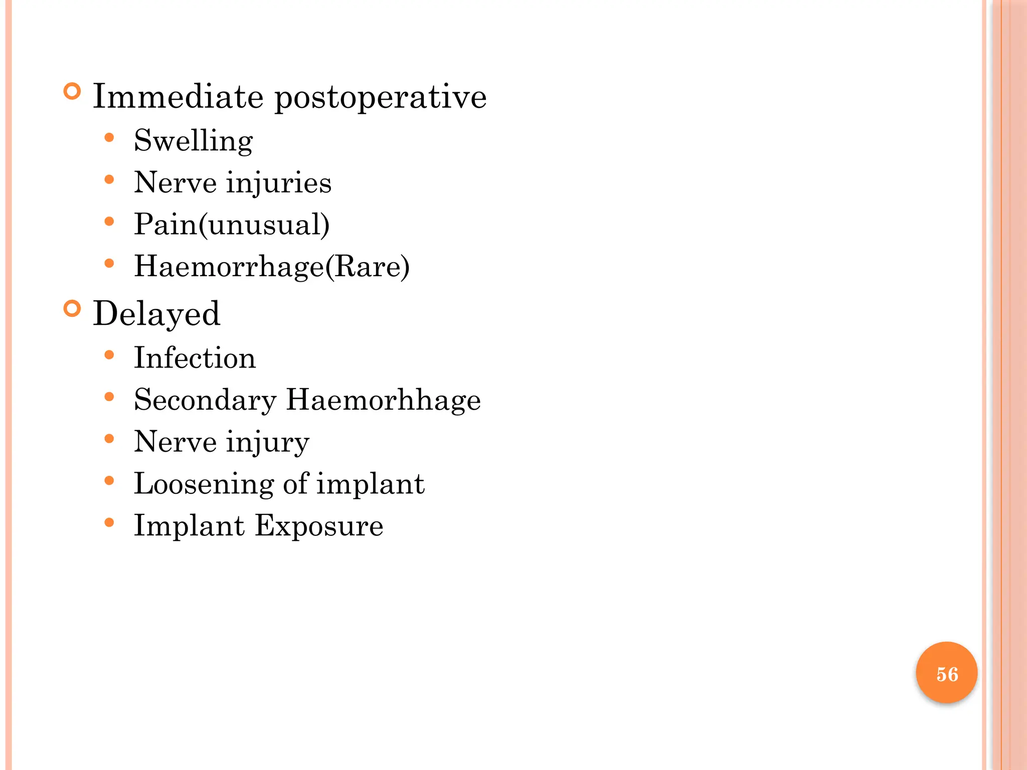 56
 Immediate postoperative
 Swelling
 Nerve injuries
 Pain(unusual)
 Haemorrhage(Rare)
 Delayed
 Infection
 Secondary Haemorhhage
 Nerve injury
 Loosening of implant
 Implant Exposure
 
