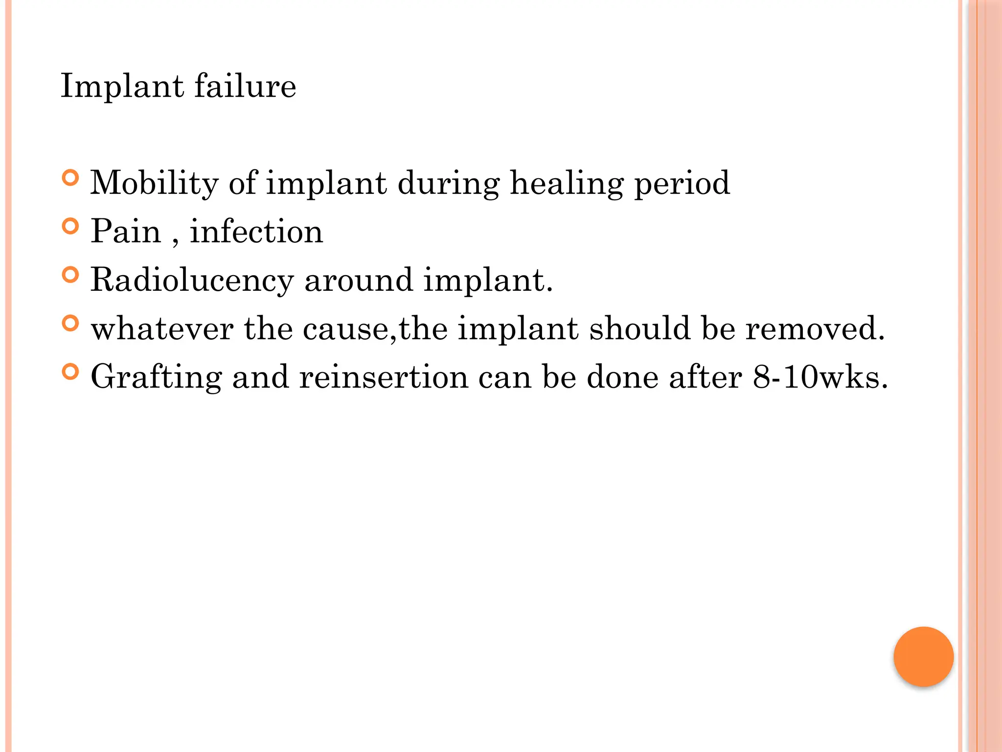 Implant failure
 Mobility of implant during healing period
 Pain , infection
 Radiolucency around implant.
 whatever the cause,the implant should be removed.
 Grafting and reinsertion can be done after 8-10wks.
 
