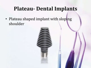 Plateau- Dental Implants
• Plateau shaped implant with sloping
shoulder
 