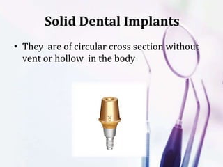 Solid Dental Implants
• They are of circular cross section without
vent or hollow in the body
 