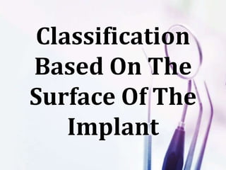 Classification
Based On The
Surface Of The
Implant
 