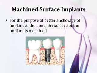 Machined Surface Implants
• For the purpose of better anchorage of
implant to the bone, the surface of the
implant is machined
 