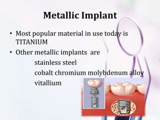 Metallic Implant
• Most popular material in use today is
TITANIUM
• Other metallic implants are
stainless steel
cobalt chromium molybdenum alloy
vitallium
 