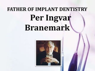 FATHER OF IMPLANT DENTISTRY
Per Ingvar
Branemark
 
