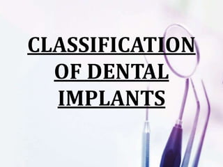 CLASSIFICATION
OF DENTAL
IMPLANTS
 