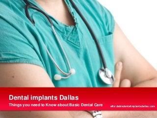Things you need to Know about Basic Dental Care
Dental implants Dallas
affordabledentalimplantsdallas.com
 