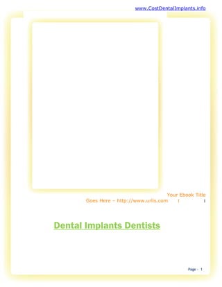 www.CostDentalImplants.info




                                       Your Ebook Title
       Goes Here – http://www.urlis.com    1          1




Dental Implants Dentists



                                               Page - 1
 