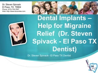 Dr. Steven Spivack El Paso, TX  79904 Phone: (915) 755-7697 Web: http://www.docsmiles.com Dental Implants – Help for Migraine Relief  (Dr. Steven Spivack - El Paso TX Dentist) Dr. Steven Spivack– El Paso TX Dentist 