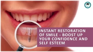 INSTANT RESTORATION
OF SMILE - BOOST UP
YOUR CONFIDENCE AND
SELF ESTEEM
 